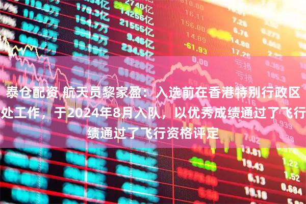 泰仓配资 航天员黎家盈：入选前在香港特别行政区政府警务处工作，于2024年8月入队，以优秀成绩通过了飞行资格评定